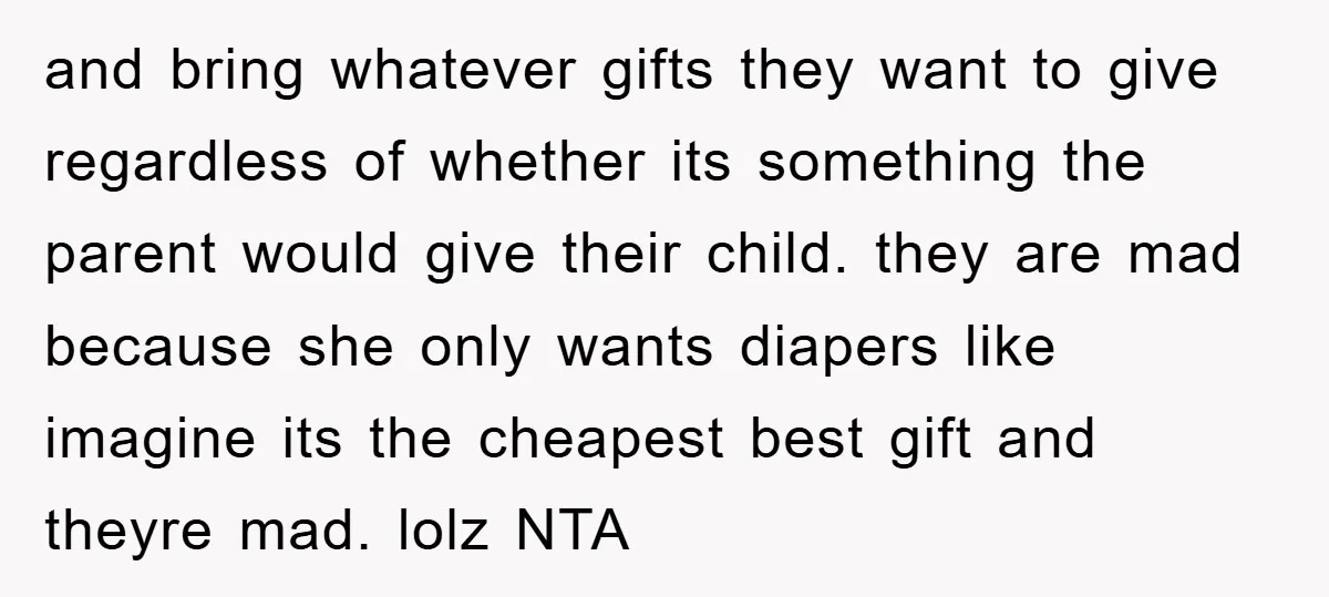 and bring whatever gifts they want to give regardless of whether its something the parent would give their child. they are mad because she only wants diapers like imagine its...