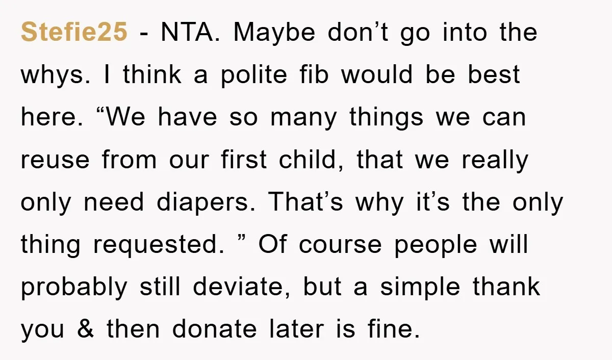 Stefie25 − NTA. Maybe don’t go into the whys. I think a polite fib would be best here. “We have so many things we can reuse from our first child,...