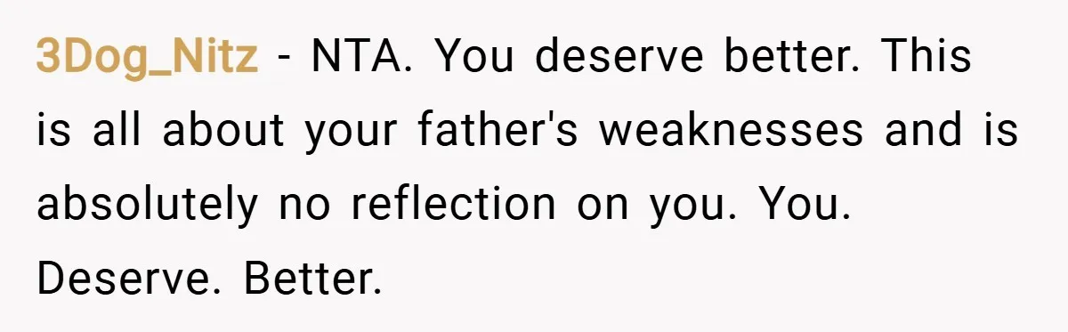 3Dog_Nitz − NTA. You deserve better. This is all about your father's weaknesses and is absolutely no reflection on you. You. Deserve. Better.