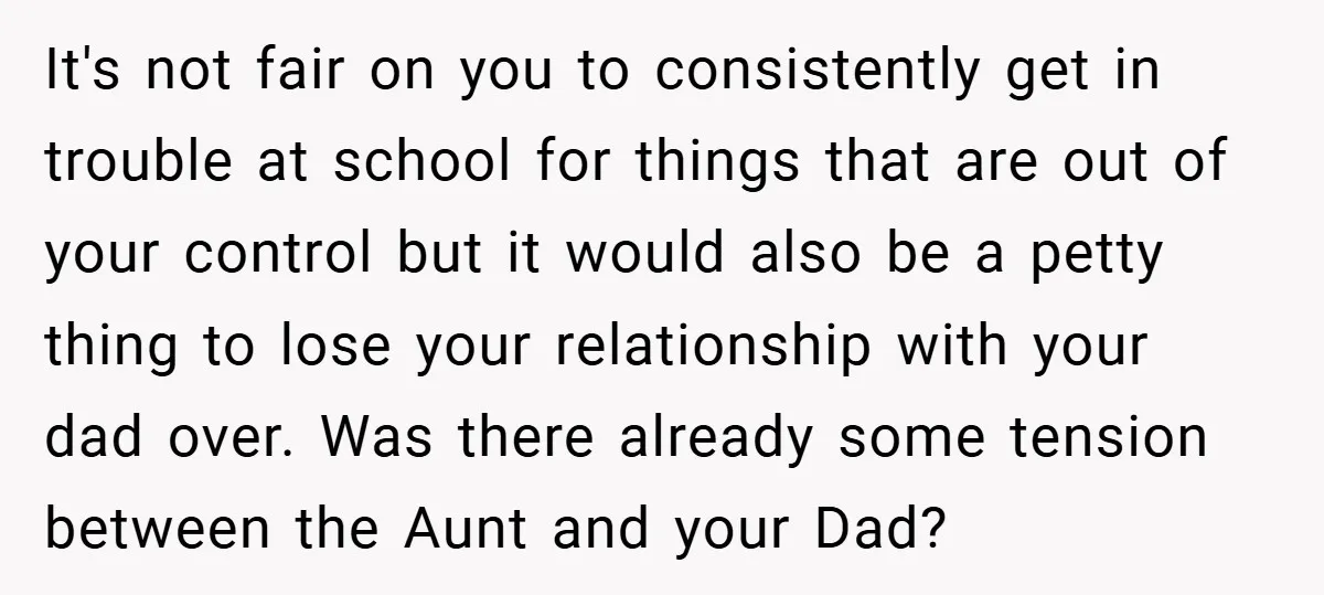 It's not fair on you to consistently get in trouble at school for things that are out of your control but it would also be a petty thing to lose...