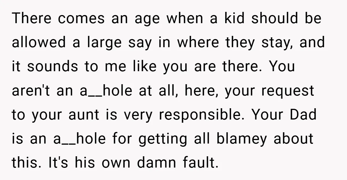 There comes an age when a kid should be allowed a large say in where they stay, and it sounds to me like you are there. You aren't an a__hole...