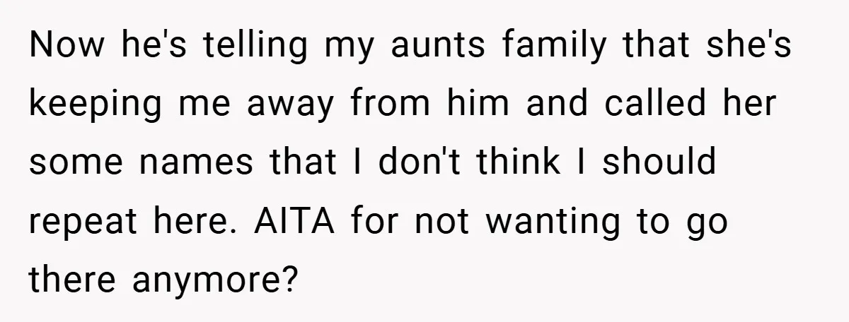 Now he's telling my aunts family that she's keeping me away from him and called her some names that I don't think I should repeat here. AITA for not wanting...