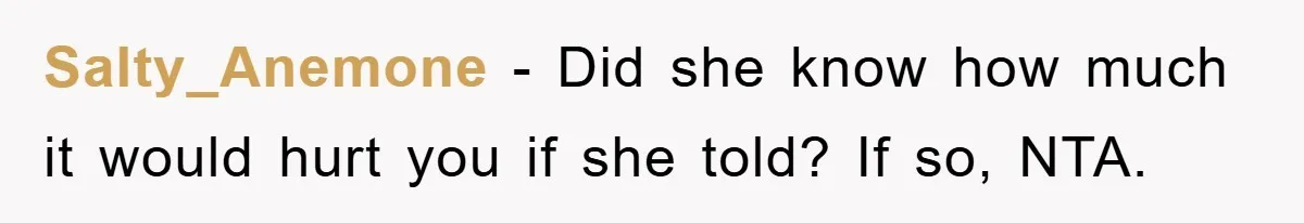 Salty_Anemone − Did she know how much it would hurt you if she told? If so, NTA.