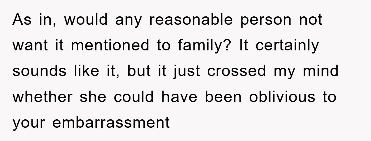 As in, would any reasonable person not want it mentioned to family? It certainly sounds like it, but it just crossed my mind whether she could have been oblivious to...
