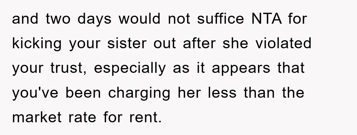 and two days would not suffice NTA for kicking your sister out after she violated your trust, especially as it appears that you've been charging her less than the market...