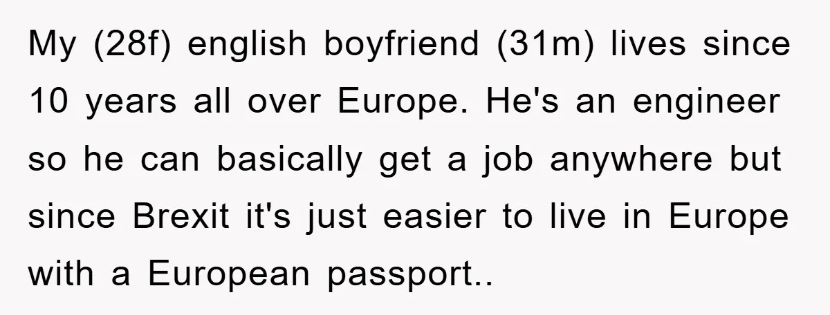My (28f) english boyfriend (31m) lives since 10 years all over Europe. He's an engineer so he can basically get a job anywhere but since Brexit it's just easier to...