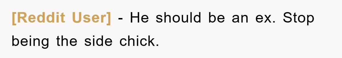 [Reddit User] − He should be an ex. Stop being the side chick.