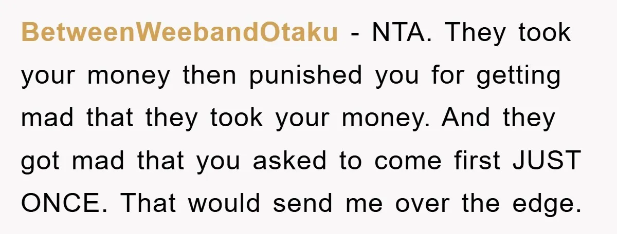 BetweenWeebandOtaku − NTA. They took your money then punished you for getting mad that they took your money. And they got mad that you asked to come first JUST ONCE....