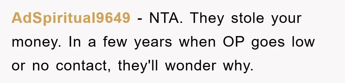 AdSpiritual9649 − NTA. They stole your money. In a few years when OP goes low or no contact, they'll wonder why.
