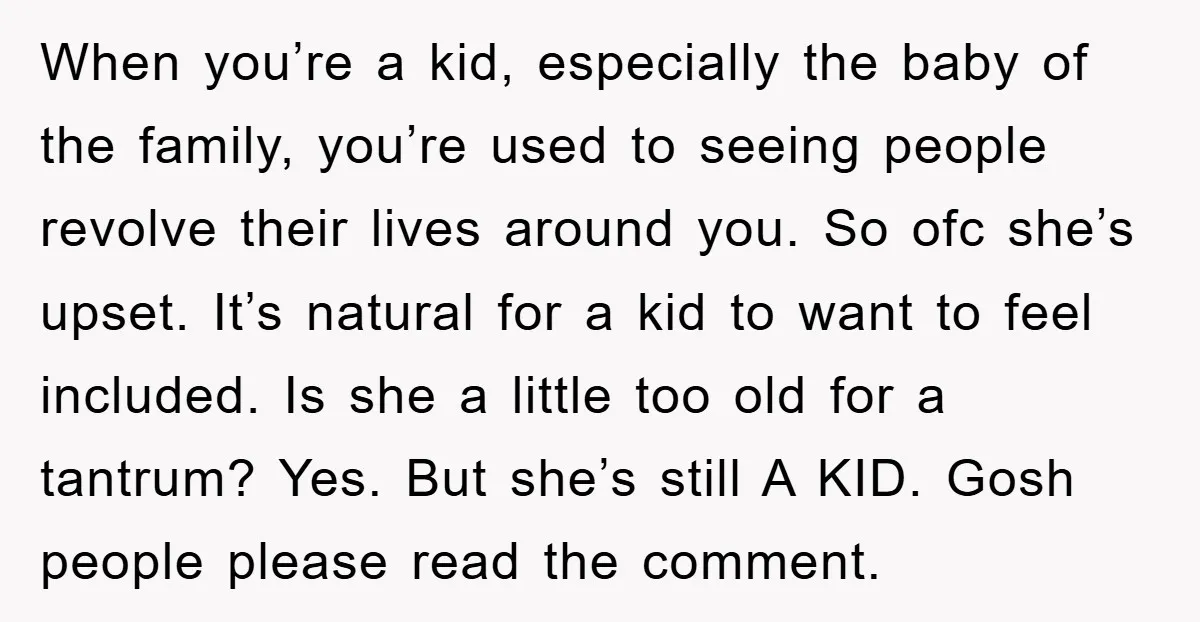 When you’re a kid, especially the baby of the family, you’re used to seeing people revolve their lives around you. So ofc she’s upset. It’s natural for a kid to...