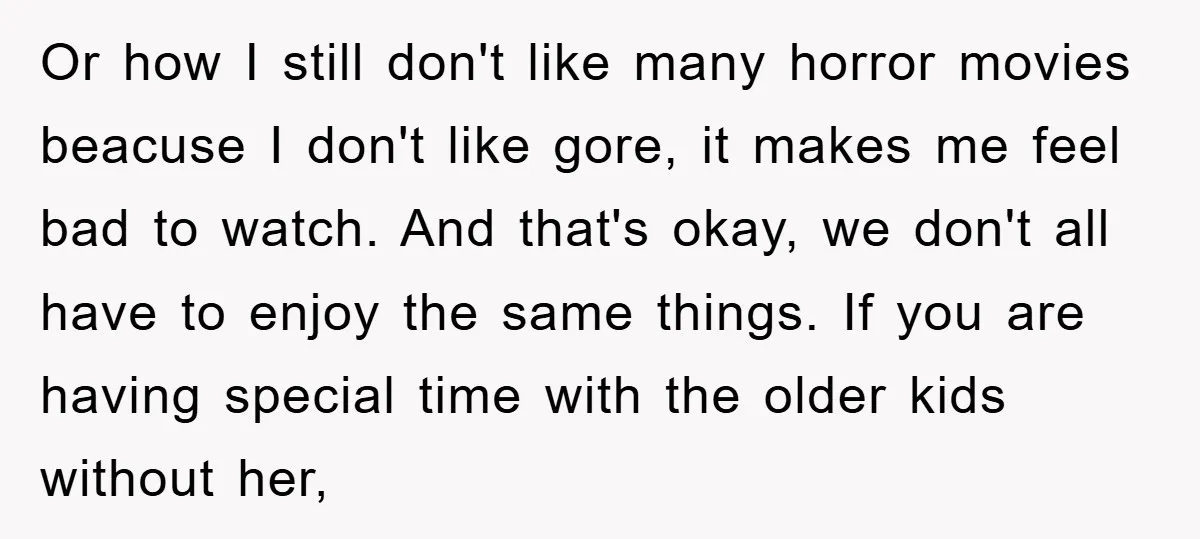 Or how I still don't like many horror movies beacuse I don't like gore, it makes me feel bad to watch. And that's okay, we don't all have to enjoy...