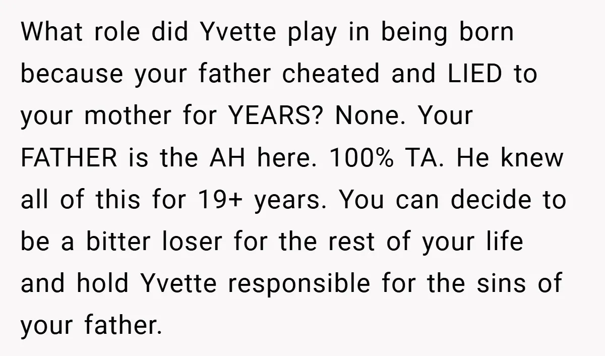What role did Yvette play in being born because your father cheated and LIED to your mother for YEARS? None. Your FATHER is the AH here. 100% TA. He knew...