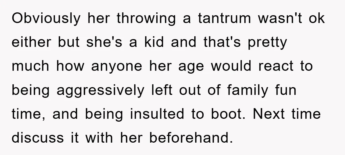 Obviously her throwing a tantrum wasn't ok either but she's a kid and that's pretty much how anyone her age would react to being aggressively left out of family fun...