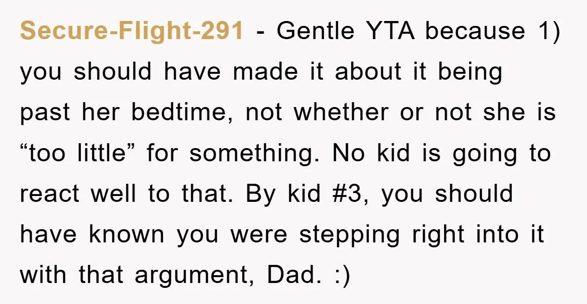 Secure-Flight-291 − Gentle YTA because 1) you should have made it about it being past her bedtime, not whether or not she is “too little” for something. No kid is...
