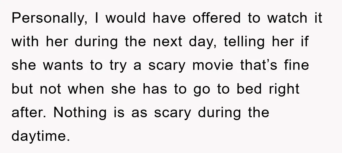 Personally, I would have offered to watch it with her during the next day, telling her if she wants to try a scary movie that’s fine but not when she...
