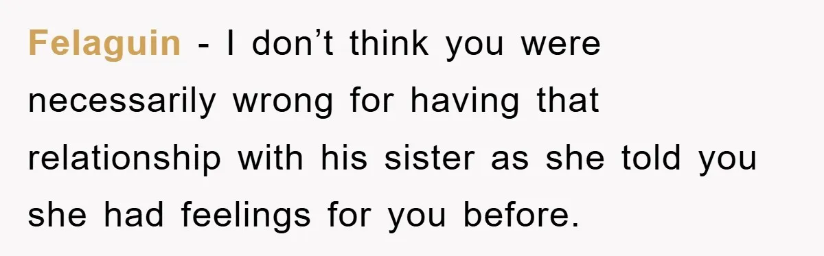 Felaguin − I don’t think you were necessarily wrong for having that relationship with his sister as she told you she had feelings for you before.
