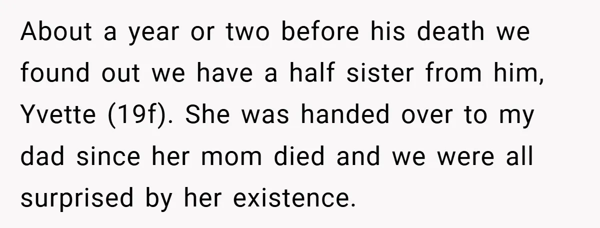 About a year or two before his death we found out we have a half sister from him, Yvette (19f). She was handed over to my dad since her mom...