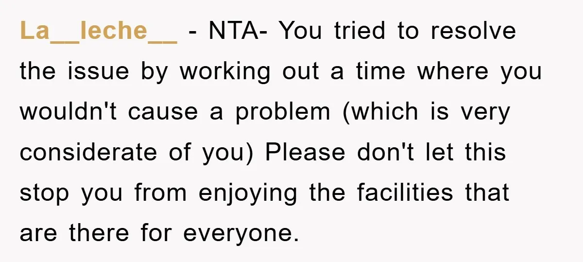 La__leche__ − NTA- You tried to resolve the issue by working out a time where you wouldn't cause a problem (which is very considerate of you) Please don't let this...