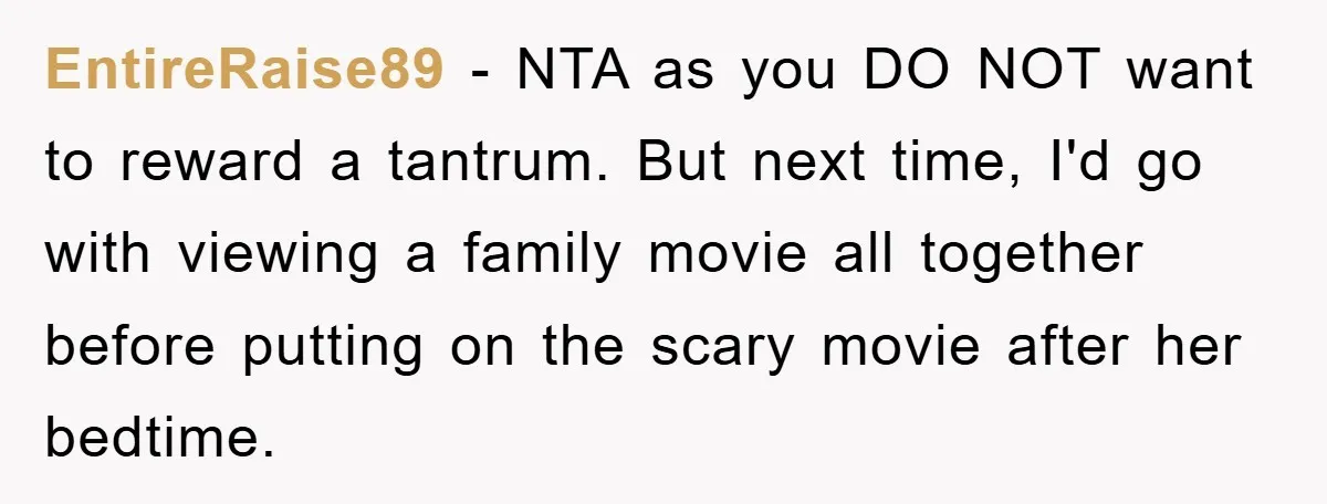 EntireRaise89 − NTA as you DO NOT want to reward a tantrum. But next time, I'd go with viewing a family movie all together before putting on the scary movie...