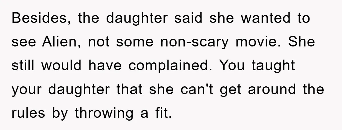 Besides, the daughter said she wanted to see Alien, not some non-scary movie. She still would have complained. You taught your daughter that she can't get around the rules by...