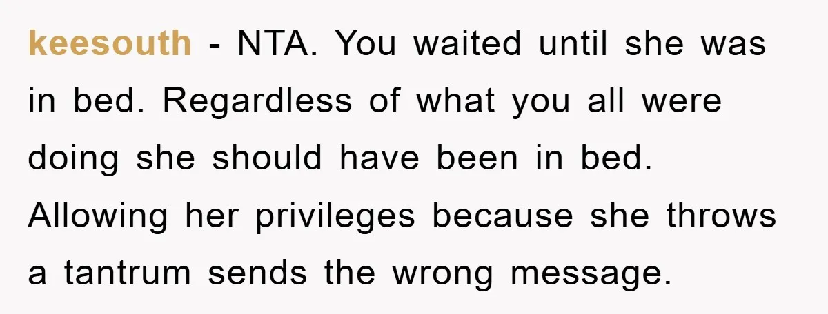 keesouth − NTA. You waited until she was in bed. Regardless of what you all were doing she should have been in bed. Allowing her privileges because she throws a...