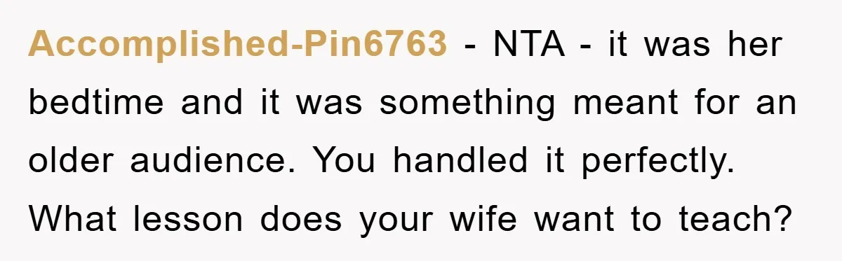 Accomplished-Pin6763 − NTA - it was her bedtime and it was something meant for an older audience. You handled it perfectly. What lesson does your wife want to teach?