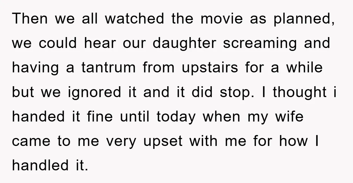 Then we all watched the movie as planned, we could hear our daughter screaming and having a tantrum from upstairs for a while but we ignored it and it did...