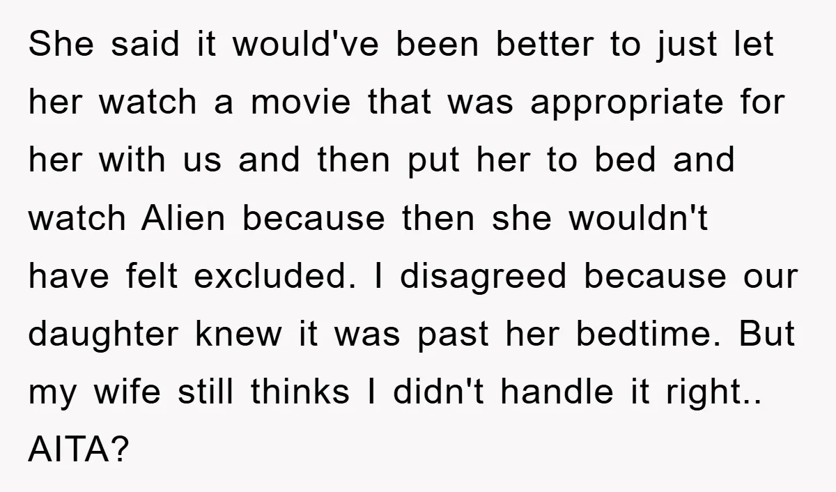 She said it would've been better to just let her watch a movie that was appropriate for her with us and then put her to bed and watch Alien because...