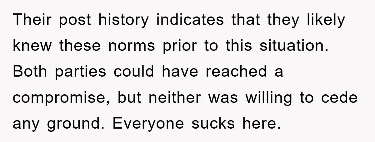 Their post history indicates that they likely knew these norms prior to this situation. Both parties could have reached a compromise, but neither was willing to cede any ground. Everyone...