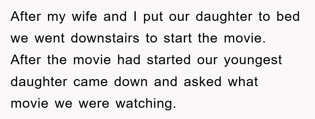 After my wife and I put our daughter to bed we went downstairs to start the movie. After the movie had started our youngest daughter came down and asked what...