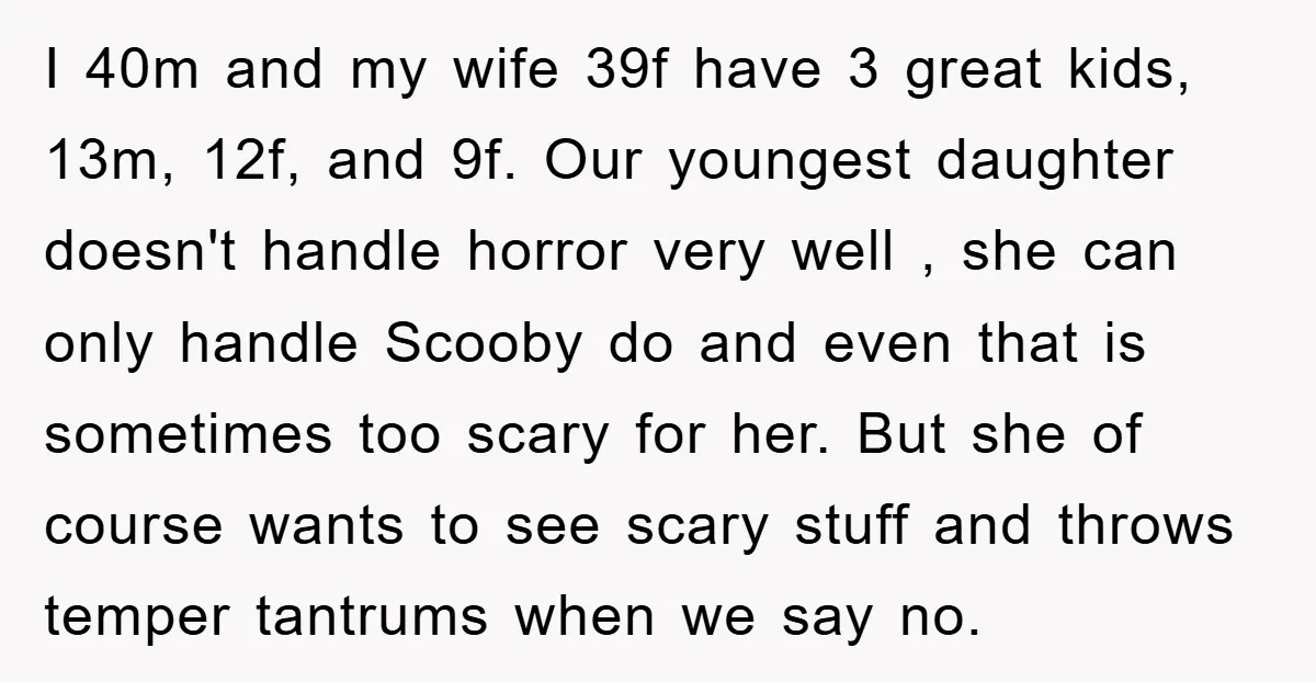 I 40m and my wife 39f have 3 great kids, 13m, 12f, and 9f. Our youngest daughter doesn't handle horror very well , she can only handle Scooby do and...
