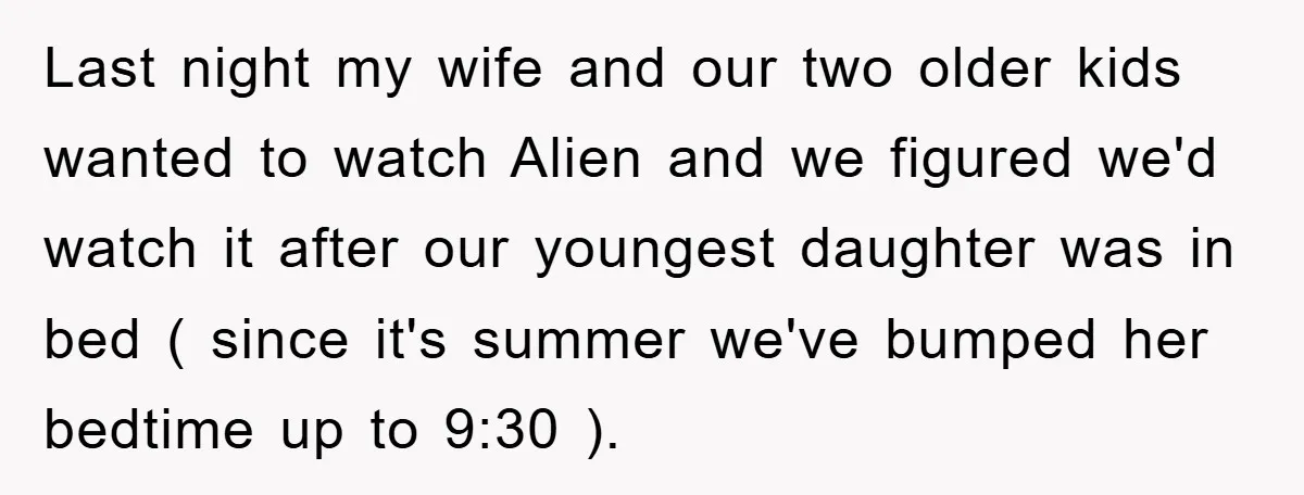 Last night my wife and our two older kids wanted to watch Alien and we figured we'd watch it after our youngest daughter was in bed ( since it's summer...