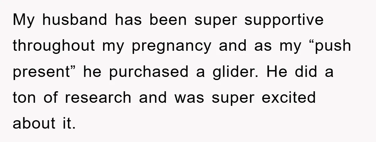 My husband has been super supportive throughout my pregnancy and as my “push present” he purchased a glider. He did a ton of research and was super excited about it.