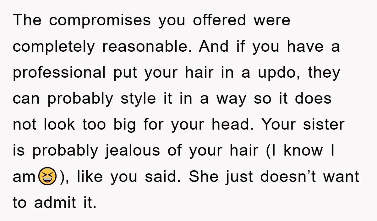 The compromises you offered were completely reasonable. And if you have a professional put your hair in a updo, they can probably style it in a way so it does...