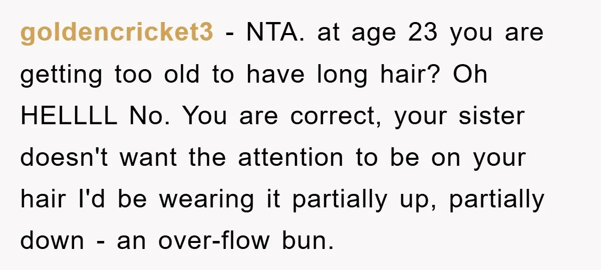 goldencricket3 − NTA. at age 23 you are getting too old to have long hair? Oh HELLLL No. You are correct, your sister doesn't want the attention to be on...
