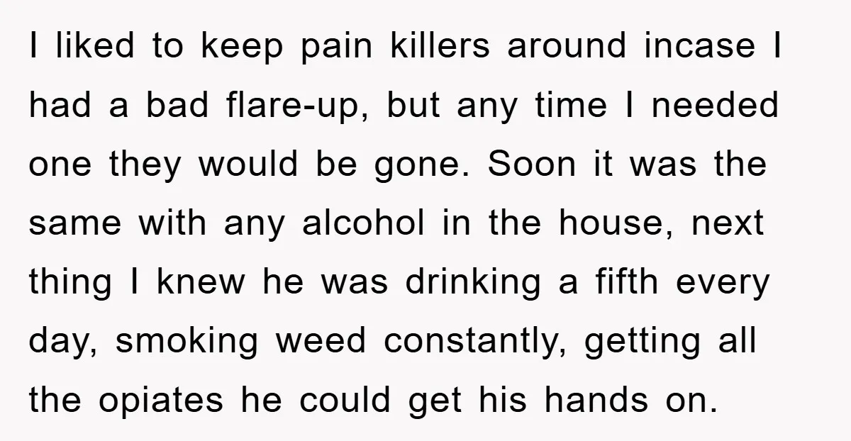 I liked to keep pain killers around incase I had a bad flare-up, but any time I needed one they would be gone. Soon it was the same with any...