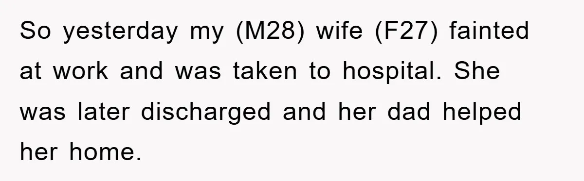 So yesterday my (M28) wife (F27) fainted at work and was taken to hospital. She was later discharged and her dad helped her home.