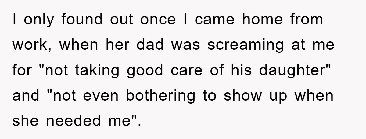 I only found out once I came home from work, when her dad was screaming at me for "not taking good care of his daughter" and "not even bothering to...