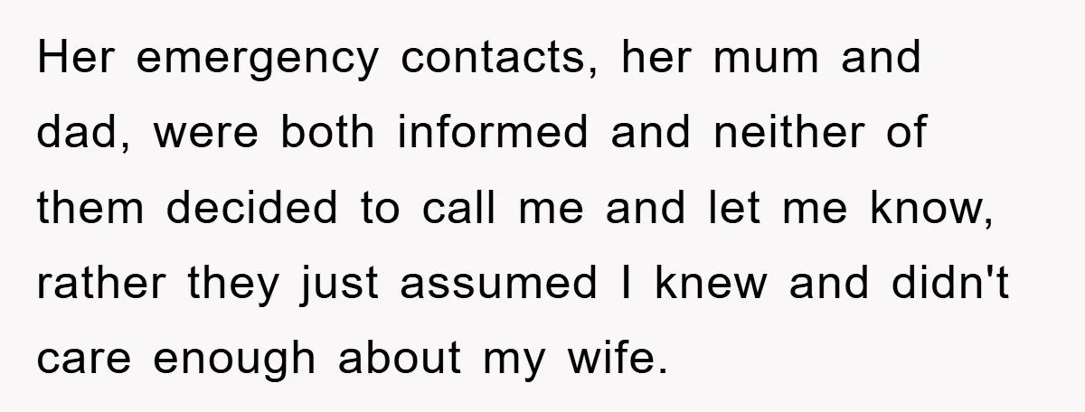 Her emergency contacts, her mum and dad, were both informed and neither of them decided to call me and let me know, rather they just assumed I knew and didn't...
