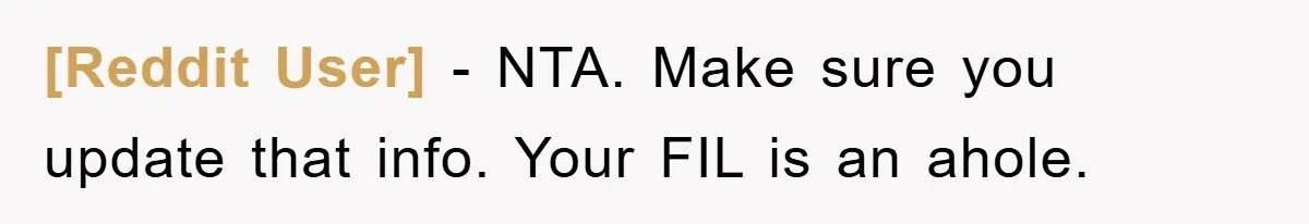 [Reddit User] − NTA. Make sure you update that info. Your FIL is an ahole.
