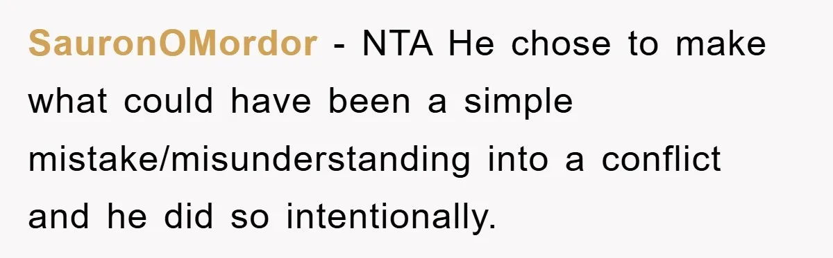 SauronOMordor − NTA He chose to make what could have been a simple mistake/misunderstanding into a conflict and he did so intentionally.