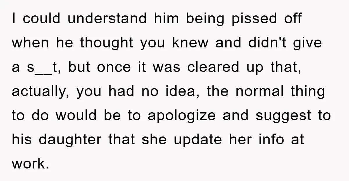 I could understand him being pissed off when he thought you knew and didn't give a s__t, but once it was cleared up that, actually, you had no idea, the...
