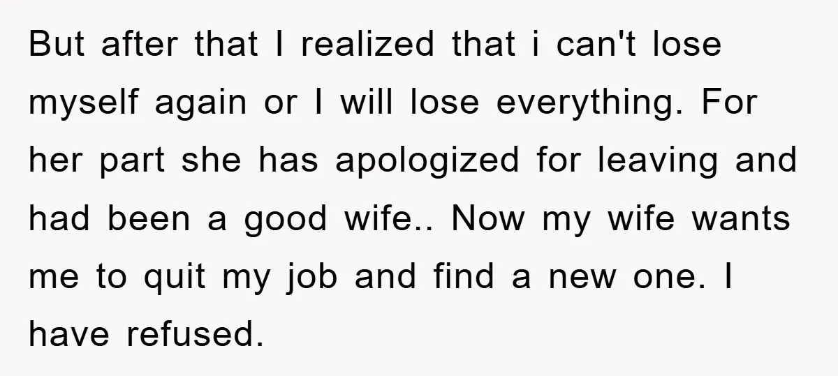 But after that I realized that i can't lose myself again or I will lose everything. For her part she has apologized for leaving and had been a good wife.....