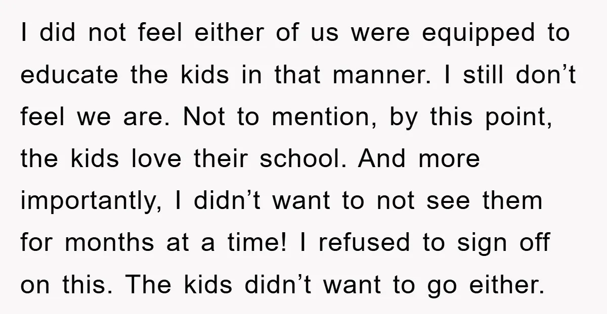 I did not feel either of us were equipped to educate the kids in that manner. I still don’t feel we are. Not to mention, by this point, the kids...