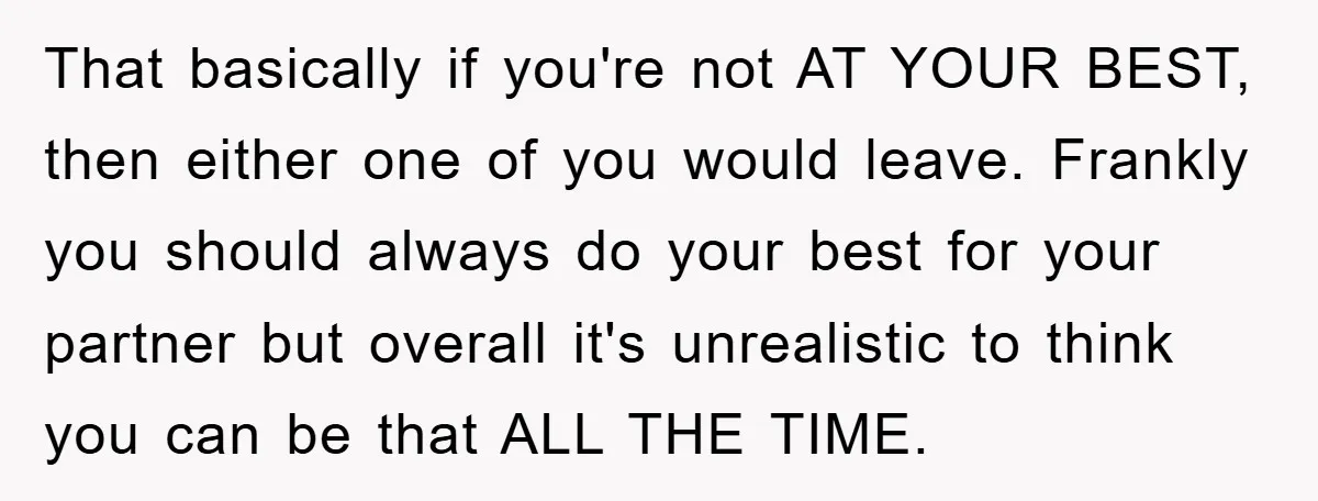 That basically if you're not AT YOUR BEST, then either one of you would leave. Frankly you should always do your best for your partner but overall it's unrealistic to...