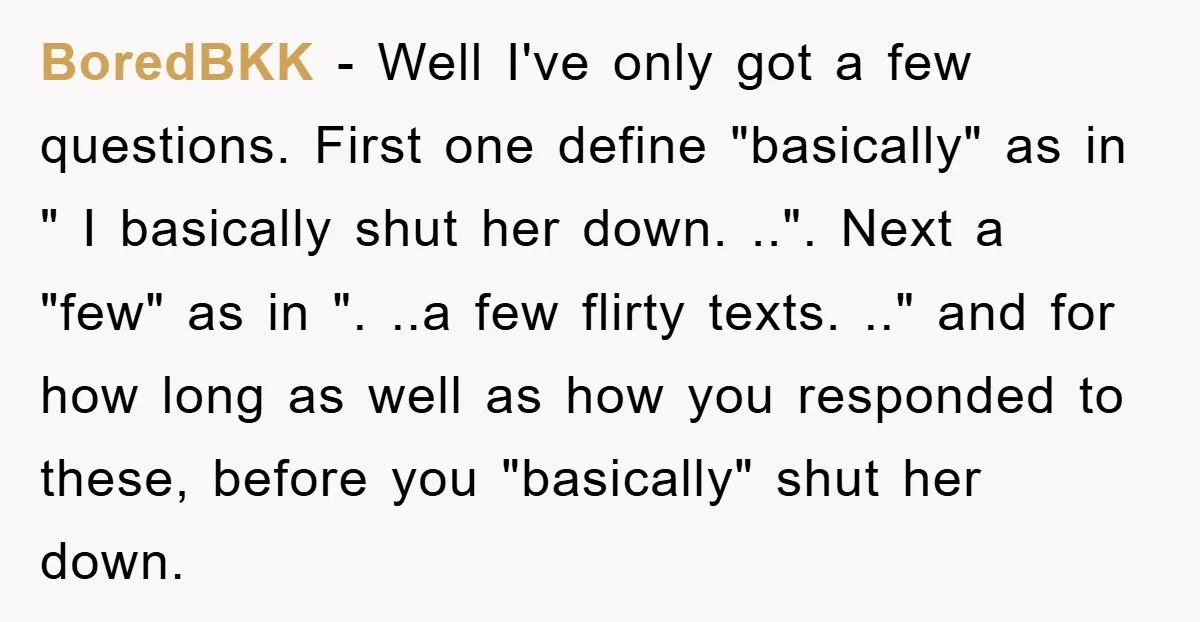 BoredBKK − Well I've only got a few questions. First one define "basically" as in " I basically shut her down. ..". Next a "few" as in ". ..a few...