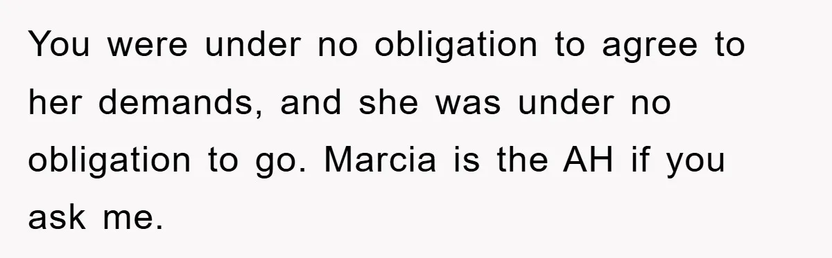 You were under no obligation to agree to her demands, and she was under no obligation to go. Marcia is the AH if you ask me.
