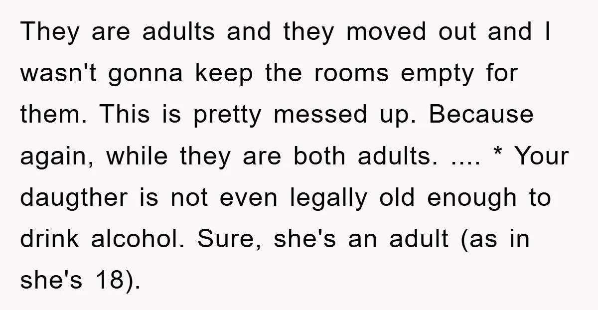 They are adults and they moved out and I wasn't gonna keep the rooms empty for them. This is pretty messed up. Because again, while they are both adults. .......