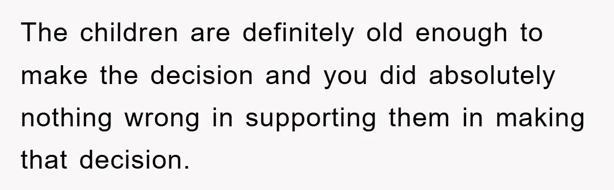 The children are definitely old enough to make the decision and you did absolutely nothing wrong in supporting them in making that decision.