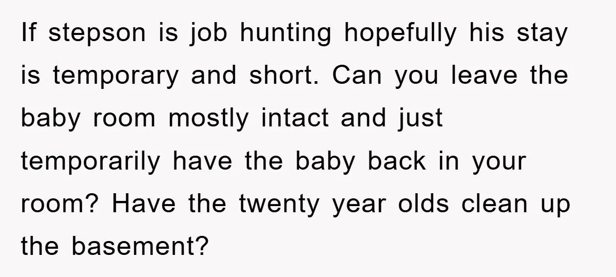 If stepson is job hunting hopefully his stay is temporary and short. Can you leave the baby room mostly intact and just temporarily have the baby back in your room?...